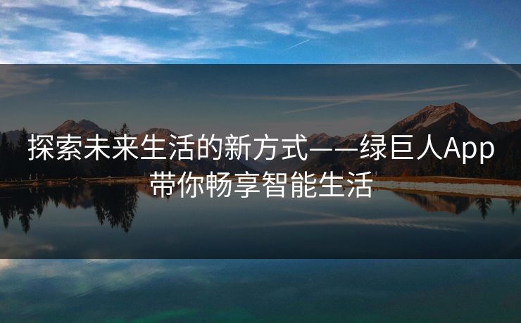 探索未来生活的新方式——绿巨人App带你畅享智能生活