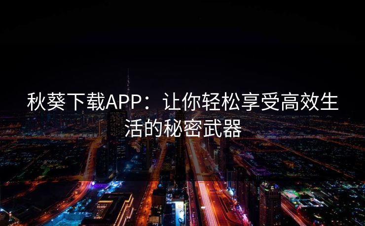 秋葵下载APP：让你轻松享受高效生活的秘密武器