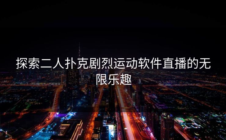 探索二人扑克剧烈运动软件直播的无限乐趣