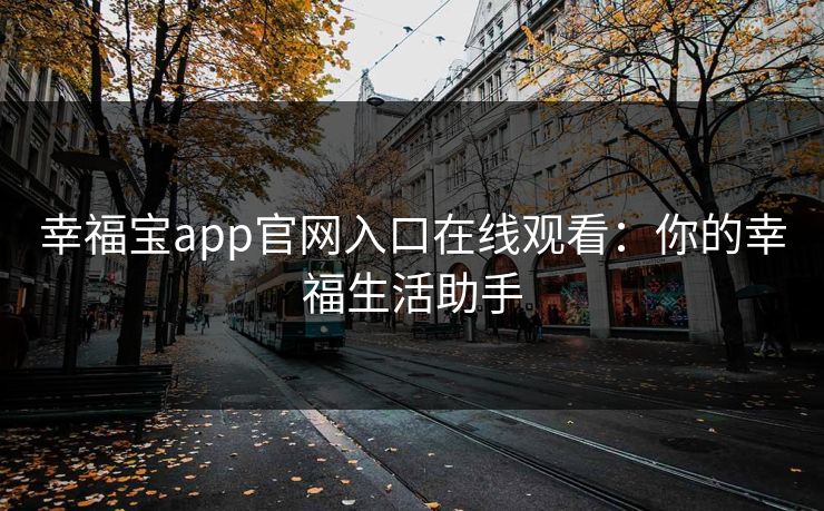 幸福宝app官网入口在线观看:你的幸福生活助手 幸福宝app官网入口在线观看:你的幸福生活助手