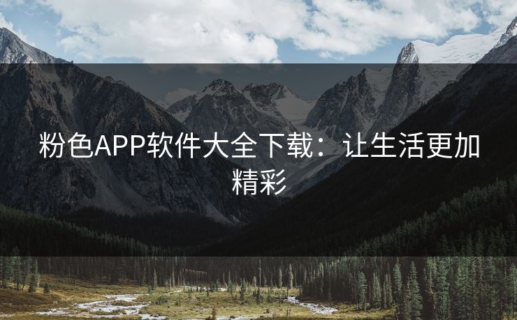 粉色APP软件大全下载：让生活更加精彩