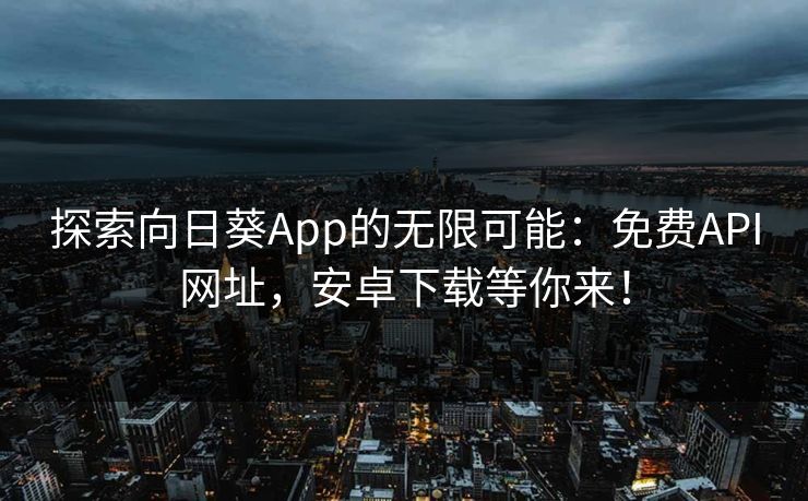 探索向日葵App的无限可能:免费API网址,安卓下载等你来! 探索向日葵App的无限可能:免费API网址,安卓下载等你来!