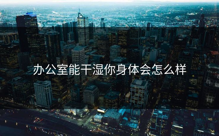 办公室能干湿你身体会怎么样