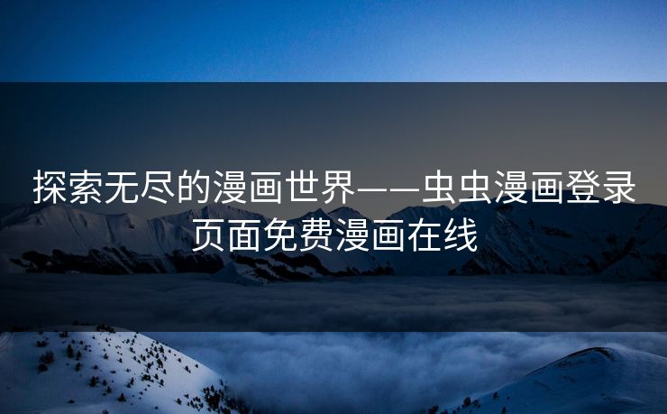 探索无尽的漫画世界——虫虫漫画登录页面免费漫画在线