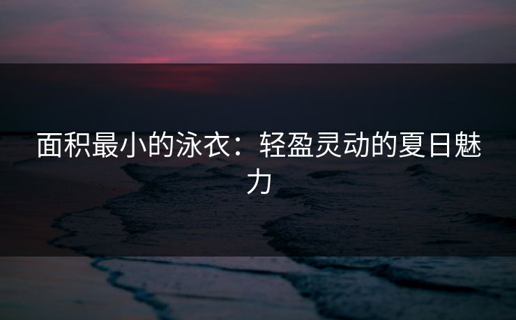 面积最小的泳衣：轻盈灵动的夏日魅力