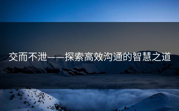 交而不泄——探索高效沟通的智慧之道