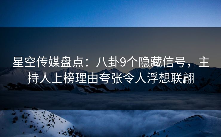 星空传媒盘点:八卦9个隐藏信号,主持人上榜理由夸张令人浮想联翩 星空传媒盘点:八卦9个隐藏信号,主持人上榜理由夸张令人浮想联翩